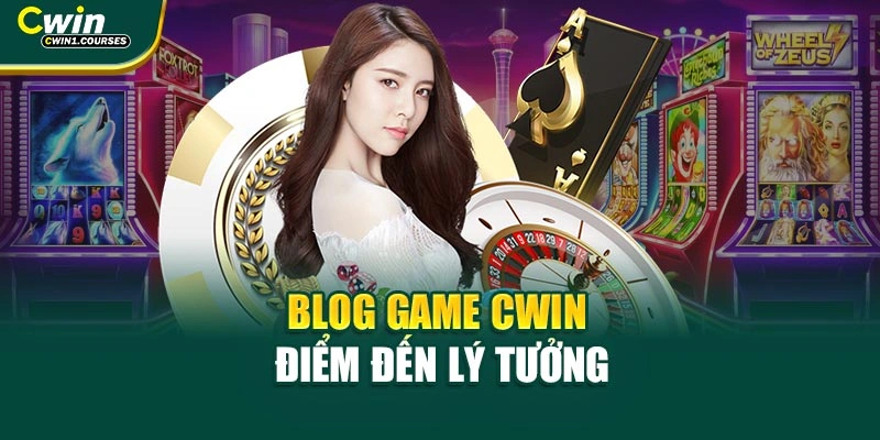Blog Game CWIN – điểm đến lý tưởng