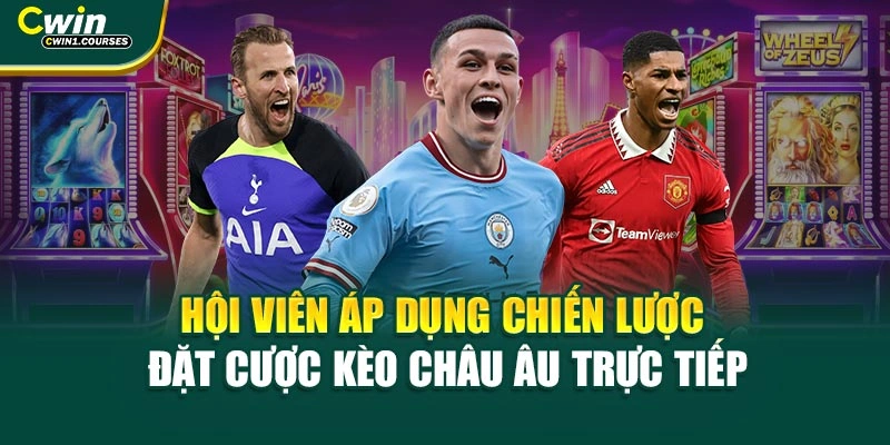 Hội viên áp dụng chiến lược đặt cược kèo châu Âu trực tiếp 