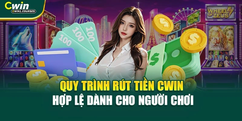 Quy trình rút tiền Cwin hợp lệ dành cho người chơi