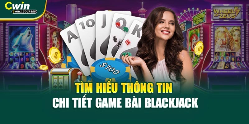 Tìm hiểu thông tin chi tiết game bài Blackjack