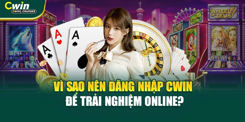 Vì sao nên đăng nhập Cwin để trải nghiệm online?