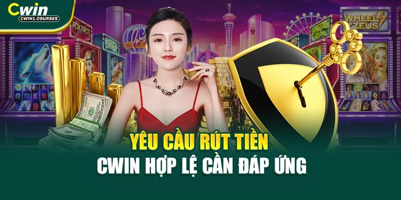 Yêu cầu rút tiền Cwin hợp lệ cần đáp ứng
